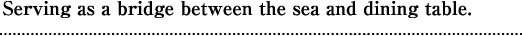 Serving as a bridge between the sea and dining table.